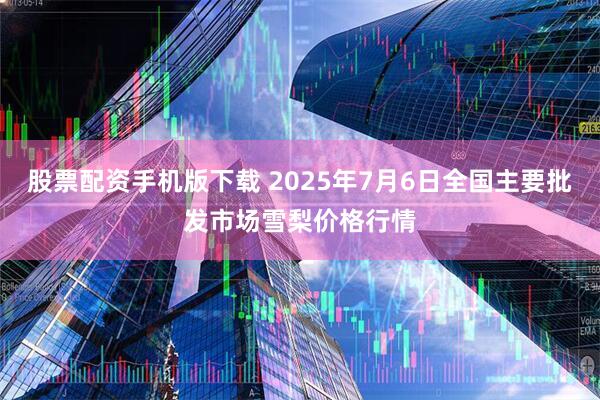 股票配资手机版下载 2025年7月6日全国主要批发市场雪梨价格行情