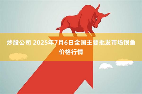 炒股公司 2025年7月6日全国主要批发市场银鱼价格行情