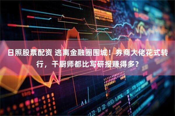 日照股票配资 逃离金融圈围城！券商大佬花式转行，干厨师都比写研报赚得多？