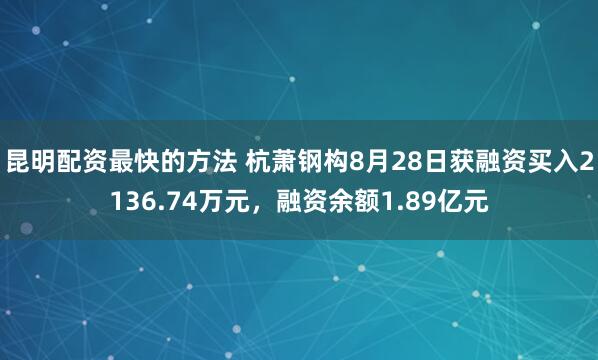 昆明配资最快的方法 杭萧钢构8月28日获融资买入2136.74万元，融资余额1.89亿元