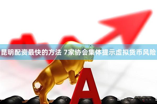 昆明配资最快的方法 7家协会集体提示虚拟货币风险