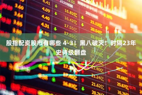 股指配资股市有哪些 4-3！黑八破灭！时隔23年史诗级翻盘